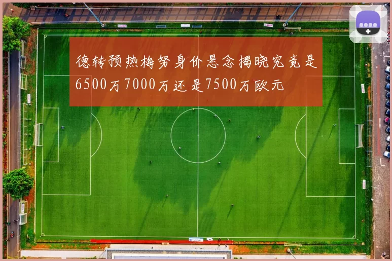 德转预热梅努身价悬念揭晓究竟是6500万7000万还是7500万欧元