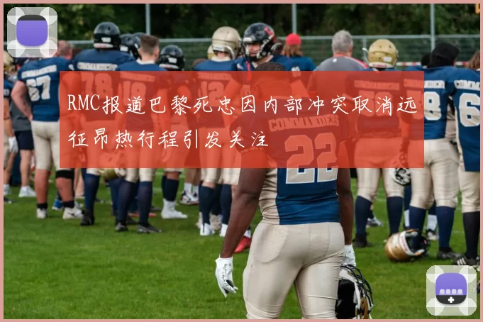RMC报道巴黎死忠因内部冲突取消远征昂热行程引发关注