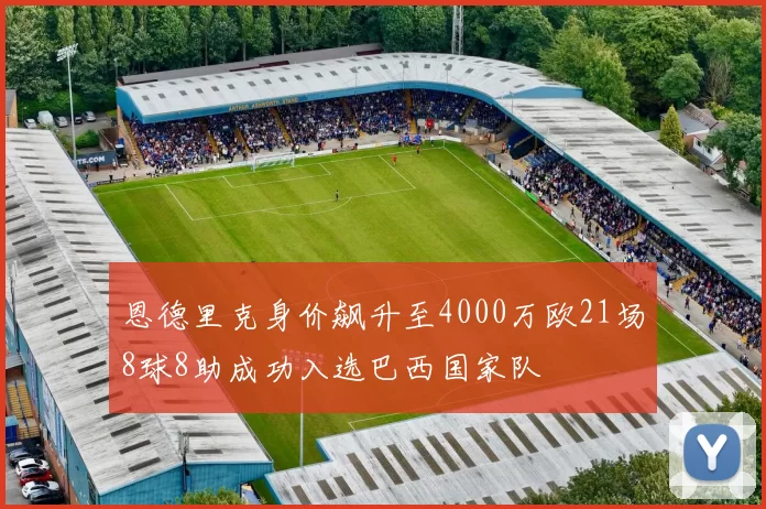恩德里克身价飙升至4000万欧21场8球8助成功入选巴西国家队