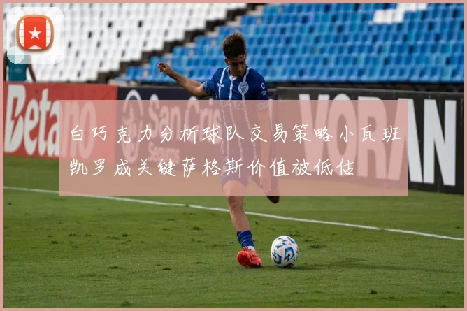 白巧克力分析球队交易策略小瓦班凯罗成关键萨格斯价值被低估