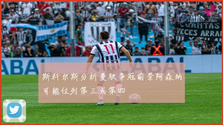 斯科尔斯分析曼联争冠前景阿森纳可能位列第三或第四