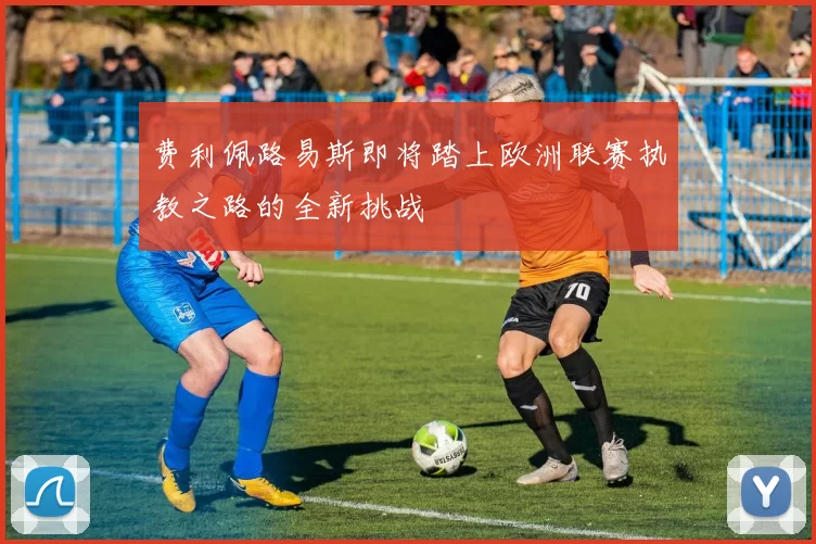 费利佩路易斯即将踏上欧洲联赛执教之路的全新挑战
