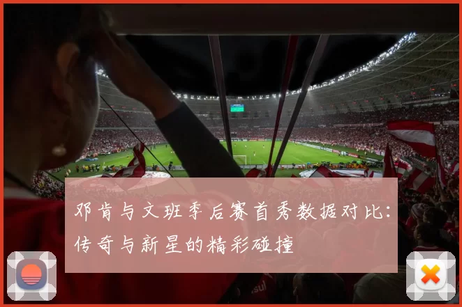 邓肯与文班季后赛首秀数据对比：传奇与新星的精彩碰撞