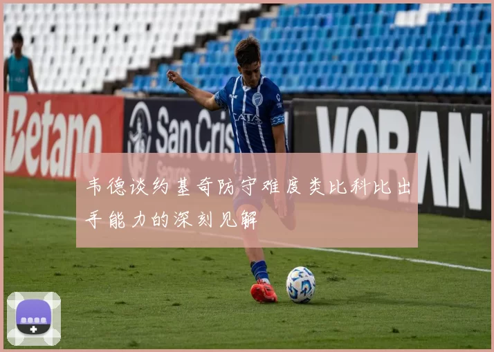 韦德谈约基奇防守难度类比科比出手能力的深刻见解