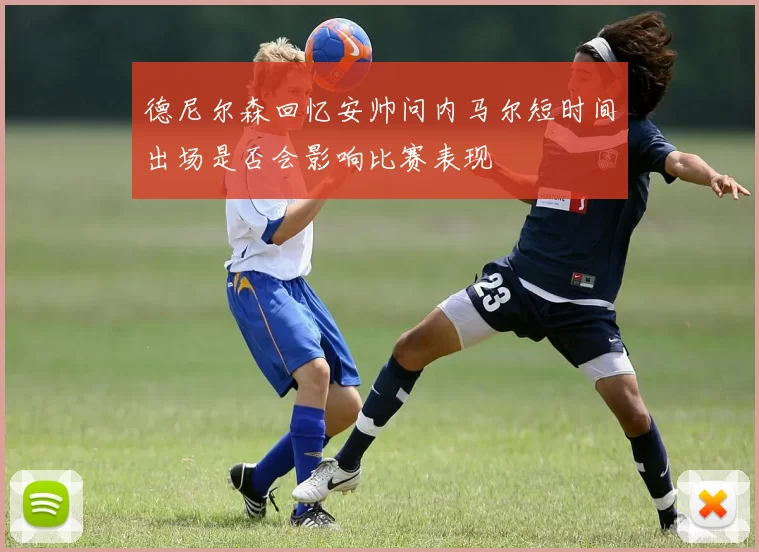 德尼尔森回忆安帅问内马尔短时间出场是否会影响比赛表现